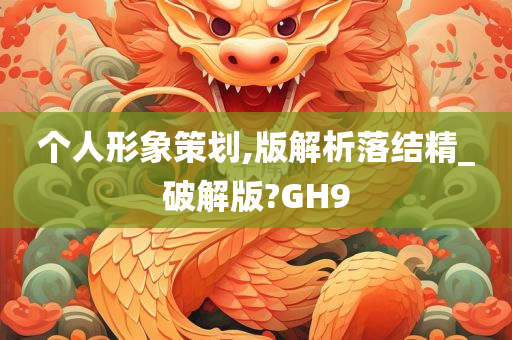 个人形象策划,版解析落结精_破解版?GH9