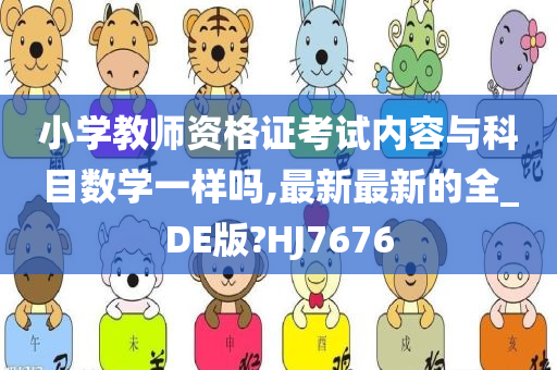 小学教师资格证考试内容与科目数学一样吗,最新最新的全_DE版?HJ7676