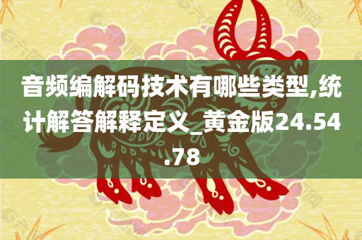 音频编解码技术有哪些类型,统计解答解释定义_黄金版24.54.78