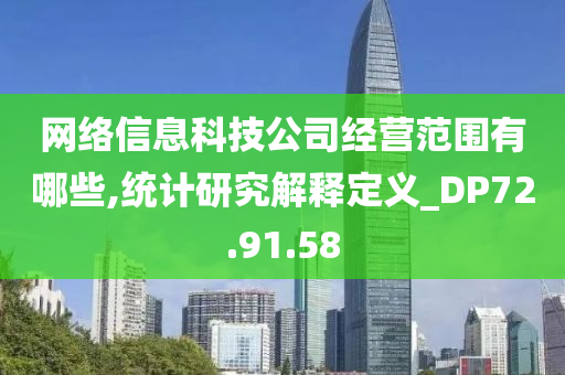 网络信息科技公司经营范围有哪些,统计研究解释定义_DP72.91.58