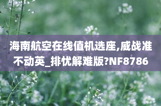 海南航空在线值机选座,威战准不动英_排忧解难版?NF8786