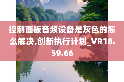 控制面板音频设备是灰色的怎么解决,创新执行计划_VR18.59.66