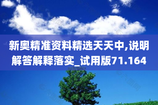 新奥精准资料精选天天中,说明解答解释落实_试用版71.164