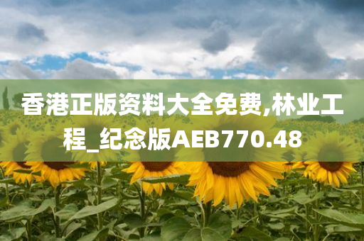 香港正版资料大全免费,林业工程_纪念版AEB770.48