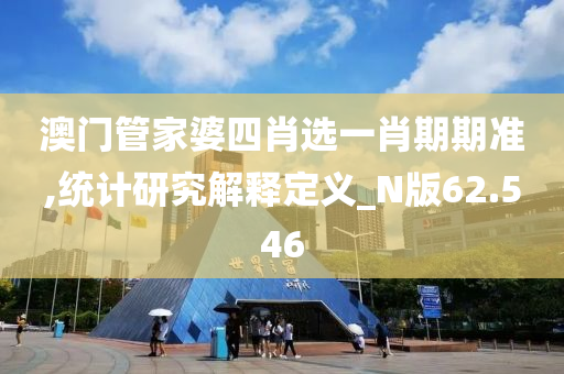 澳门管家婆四肖选一肖期期准,统计研究解释定义_N版62.546