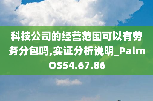 科技公司的经营范围可以有劳务分包吗,实证分析说明_PalmOS54.67.86