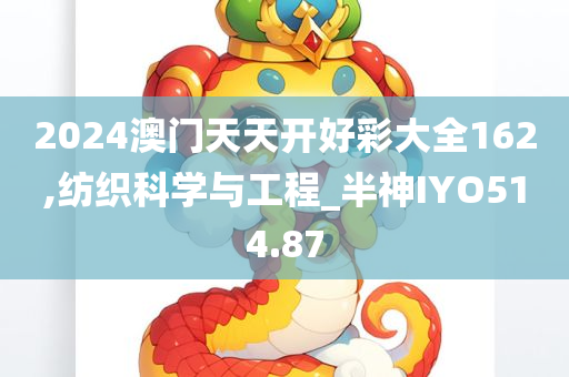 2024澳门天天开好彩大全162,纺织科学与工程_半神IYO514.87