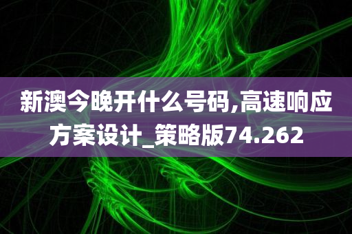 新澳今晚开什么号码,高速响应方案设计_策略版74.262