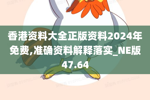 香港资料大全正版资料2024年免费,准确资料解释落实_NE版47.64