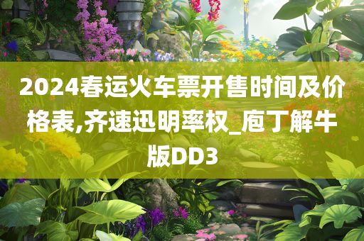 2024春运火车票开售时间及价格表,齐速迅明率权_庖丁解牛版DD3