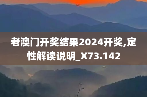 老澳门开奖结果2024开奖,定性解读说明_X73.142