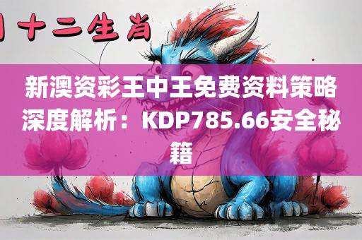 新澳资彩王中王免费资料策略深度解析：KDP785.66安全秘籍