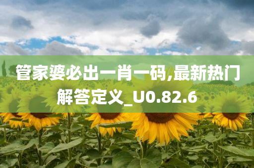 管家婆必出一肖一码,最新热门解答定义_U0.82.6