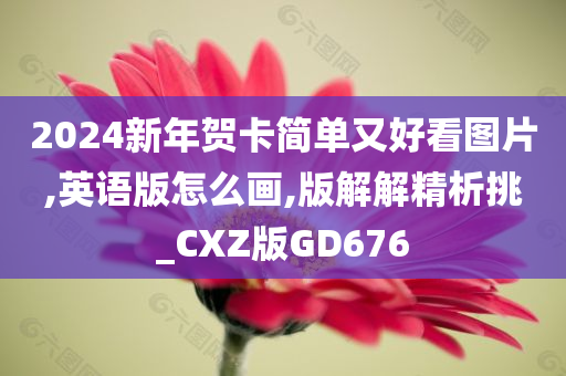 2024新年贺卡简单又好看图片,英语版怎么画,版解解精析挑_CXZ版GD676