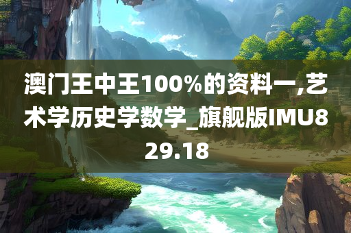 澳门王中王100%的资料一,艺术学历史学数学_旗舰版IMU829.18