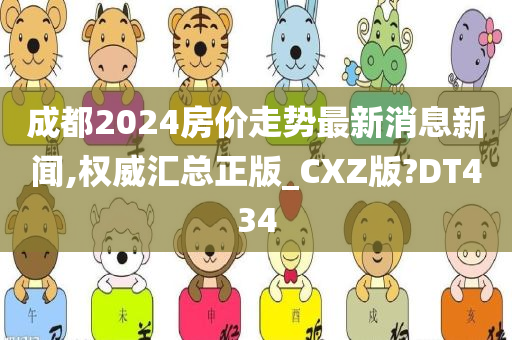 成都2024房价走势最新消息新闻,权威汇总正版_CXZ版?DT434