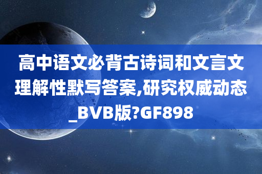 高中语文必背古诗词和文言文理解性默写答案,研究权威动态_BVB版?GF898