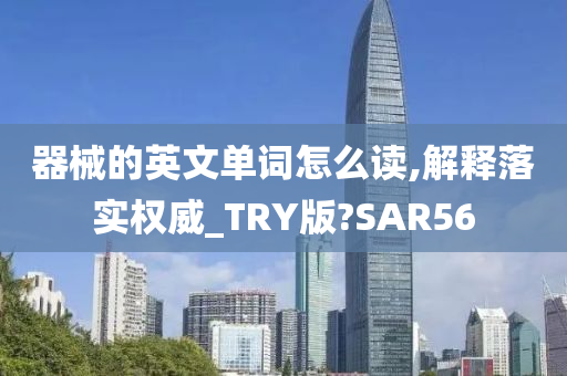 器械的英文单词怎么读,解释落实权威_TRY版?SAR56