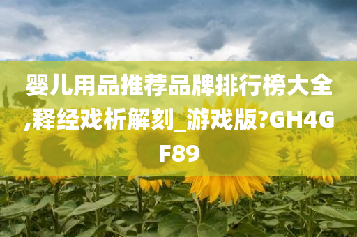 婴儿用品推荐品牌排行榜大全,释经戏析解刻_游戏版?GH4GF89