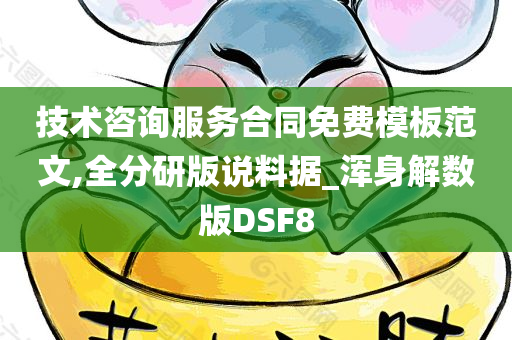 技术咨询服务合同免费模板范文,全分研版说料据_浑身解数版DSF8