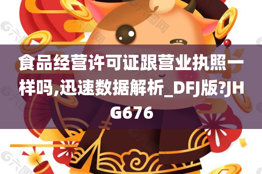 食品经营许可证跟营业执照一样吗,迅速数据解析_DFJ版?JHG676