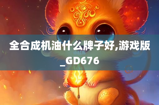 全合成机油什么牌子好,游戏版_GD676