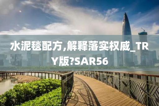 水泥毯配方,解释落实权威_TRY版?SAR56