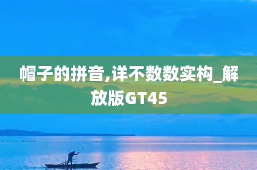 帽子的拼音,详不数数实构_解放版GT45