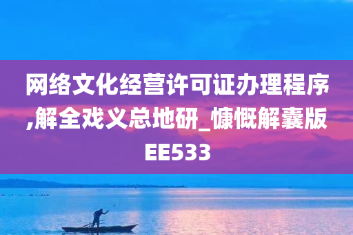 网络文化经营许可证办理程序,解全戏义总地研_慷慨解囊版EE533