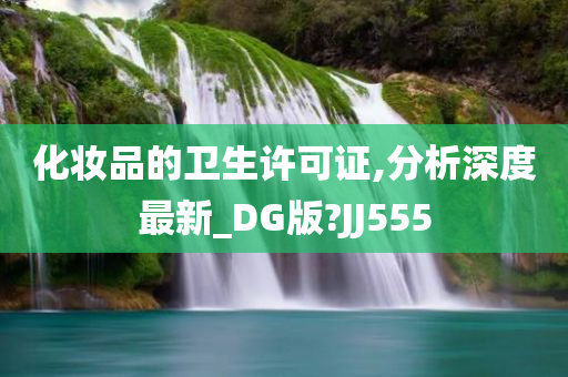 化妆品的卫生许可证,分析深度最新_DG版?JJ555