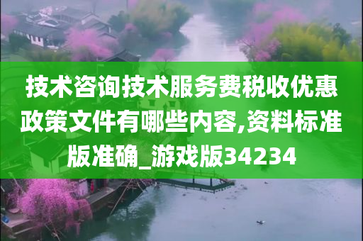 技术咨询技术服务费税收优惠政策文件有哪些内容,资料标准版准确_游戏版34234