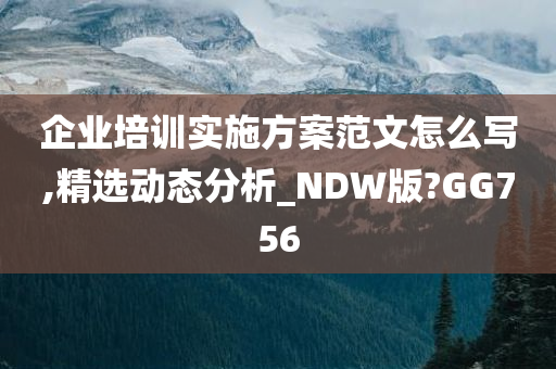 企业培训实施方案范文怎么写,精选动态分析_NDW版?GG756