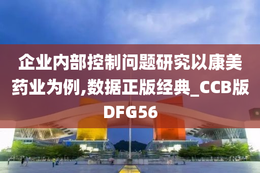 企业内部控制问题研究以康美药业为例,数据正版经典_CCB版DFG56