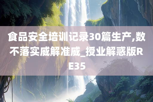 食品安全培训记录30篇生产,数不落实威解准威_授业解惑版RE35