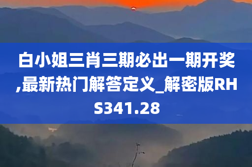 白小姐三肖三期必出一期开奖,最新热门解答定义_解密版RHS341.28