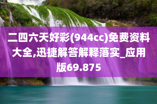 二四六天好彩(944cc)免费资料大全,迅捷解答解释落实_应用版69.875