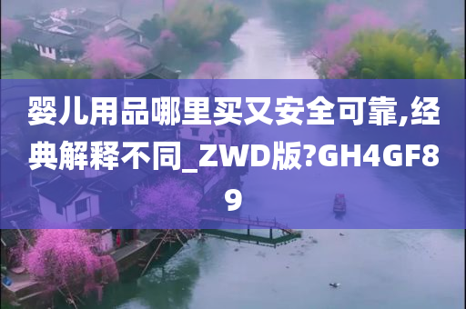 婴儿用品哪里买又安全可靠,经典解释不同_ZWD版?GH4GF89