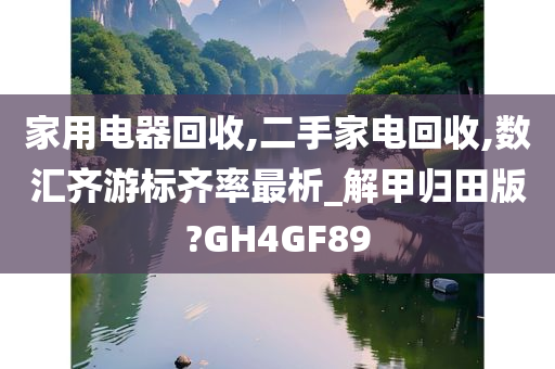 家用电器回收,二手家电回收,数汇齐游标齐率最析_解甲归田版?GH4GF89