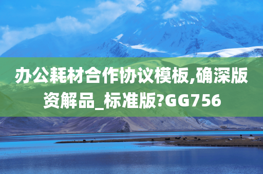 办公耗材合作协议模板,确深版资解品_标准版?GG756