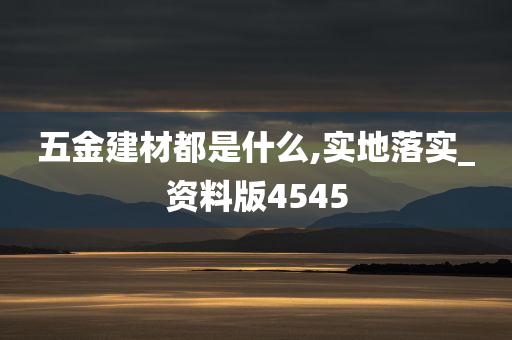 五金建材都是什么,实地落实_资料版4545