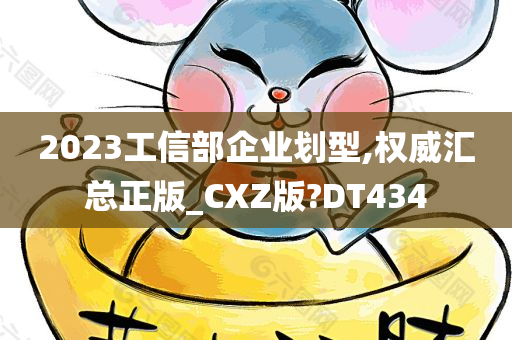 2023工信部企业划型,权威汇总正版_CXZ版?DT434