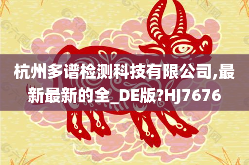 杭州多谱检测科技有限公司,最新最新的全_DE版?HJ7676