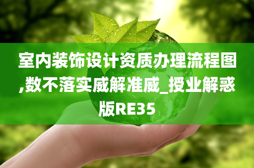 室内装饰设计资质办理流程图,数不落实威解准威_授业解惑版RE35