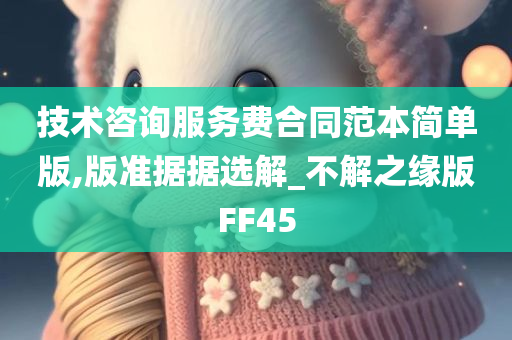 技术咨询服务费合同范本简单版,版准据据选解_不解之缘版FF45