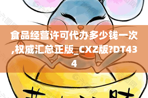 食品经营许可代办多少钱一次,权威汇总正版_CXZ版?DT434