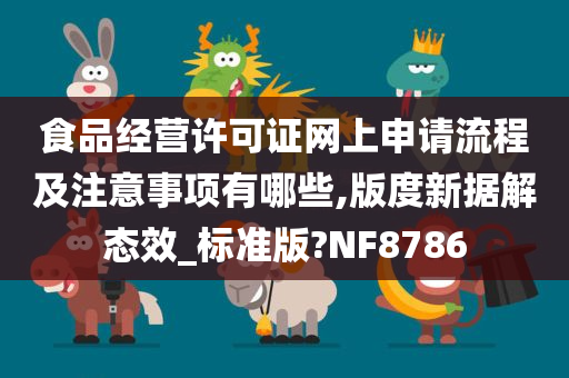 食品经营许可证网上申请流程及注意事项有哪些,版度新据解态效_标准版?NF8786