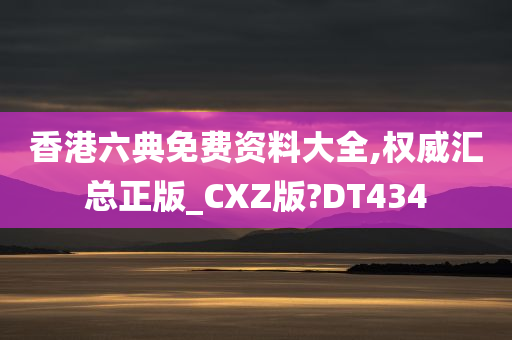 香港六典免费资料大全,权威汇总正版_CXZ版?DT434