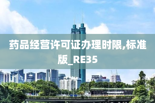 药品经营许可证办理时限,标准版_RE35