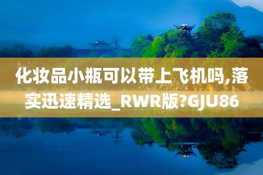 化妆品小瓶可以带上飞机吗,落实迅速精选_RWR版?GJU86