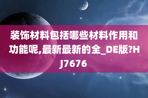 装饰材料包括哪些材料作用和功能呢,最新最新的全_DE版?HJ7676